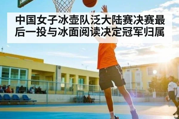 中国女子冰壶队泛大陆赛决赛最后一投与冰面阅读决定冠军归属 - kaiyun.com